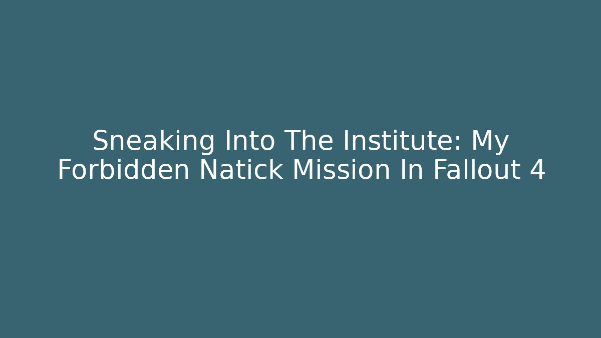 Sneaking Into The Institute: My Forbidden Natick Mission In Fallout 4
