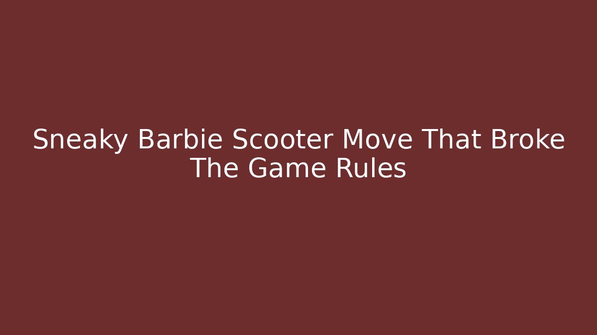 Sneaky Barbie Scooter Move That Broke The Game Rules