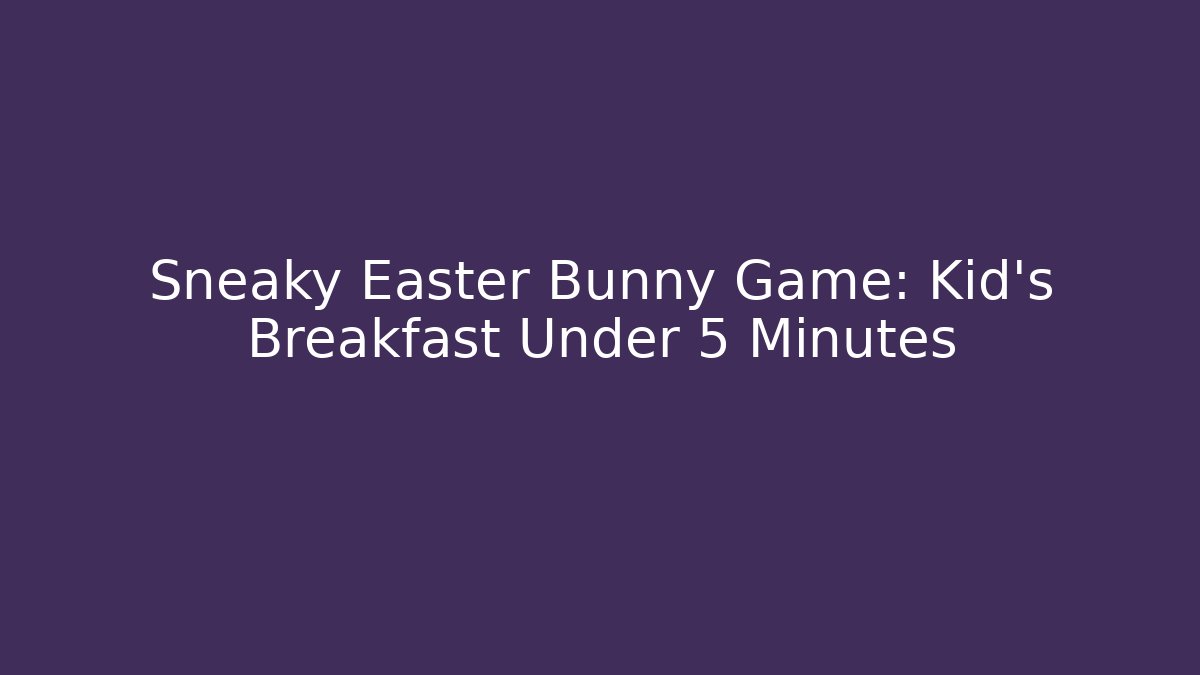 Sneaky Easter Bunny Game: Kid's Breakfast Under 5 Minutes