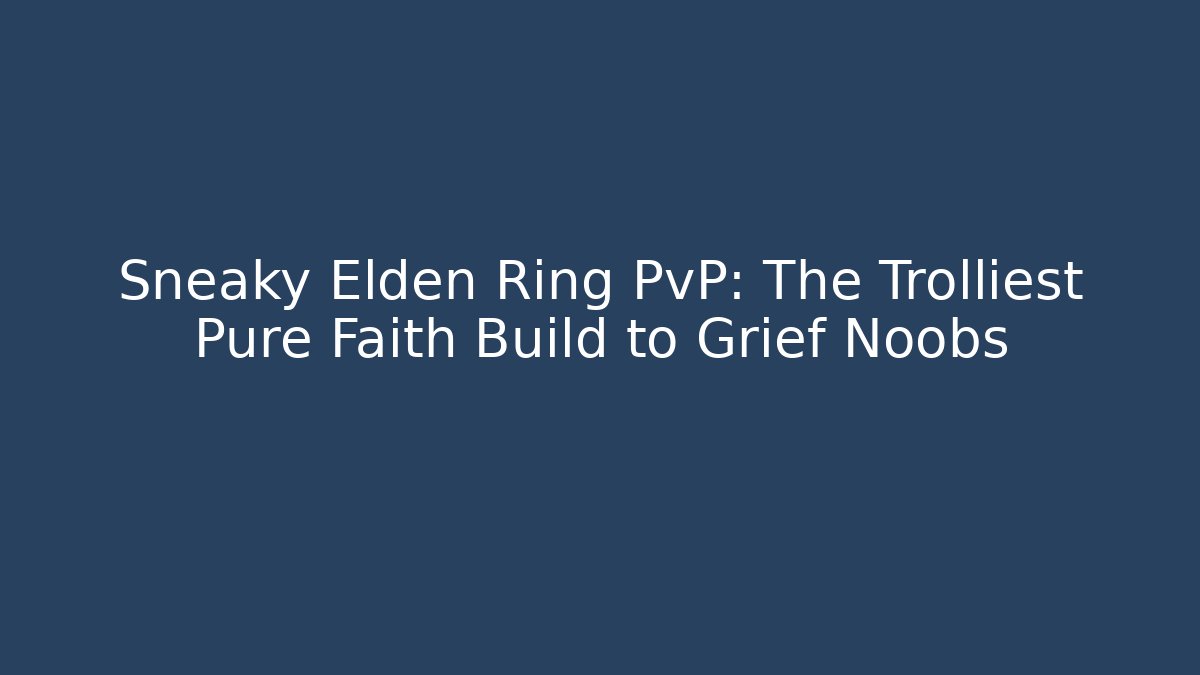 Sneaky Elden Ring PvP: The Trolliest Pure Faith Build to Grief Noobs