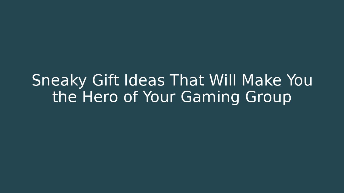 Sneaky Gift Ideas That Will Make You the Hero of Your Gaming Group