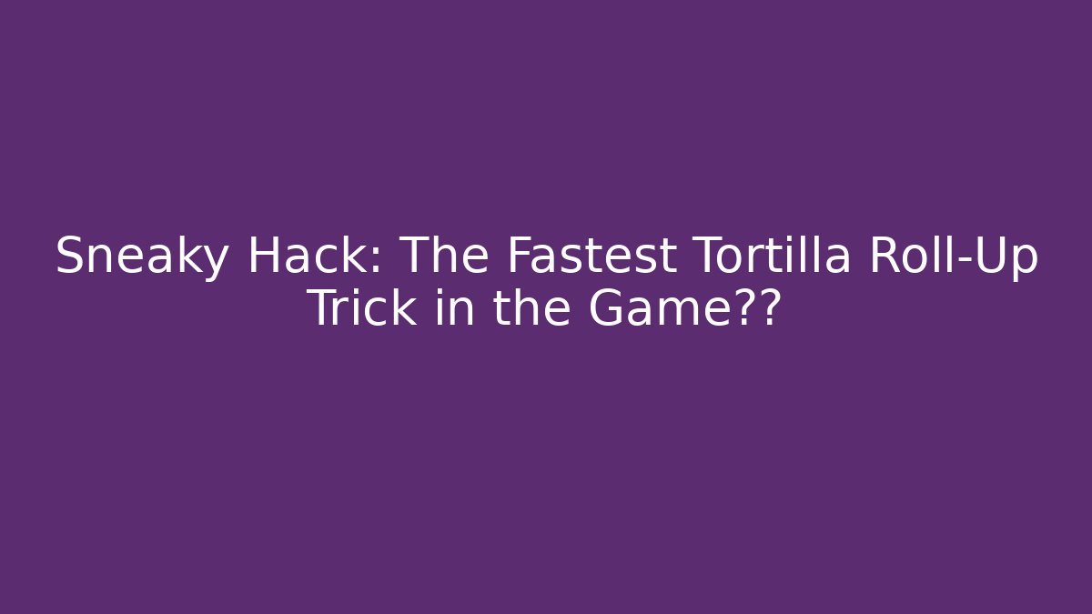 Sneaky Hack: The Fastest Tortilla Roll-Up Trick in the Game秘籍