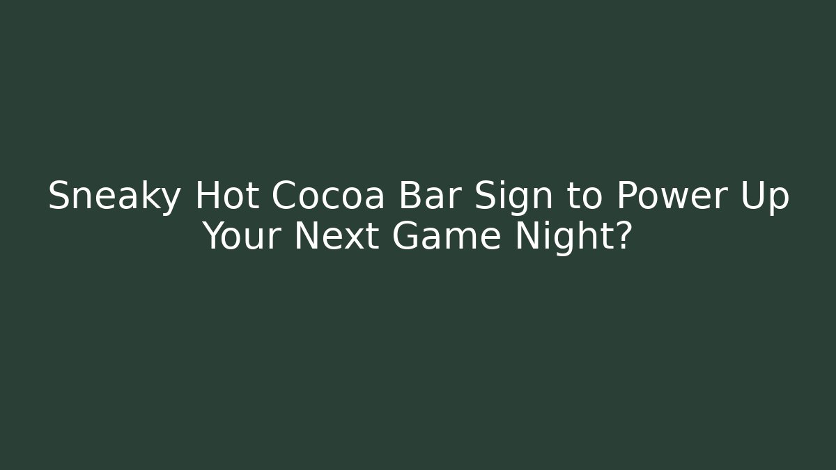 Sneaky Hot Cocoa Bar Sign to Power Up Your Next Game Night?