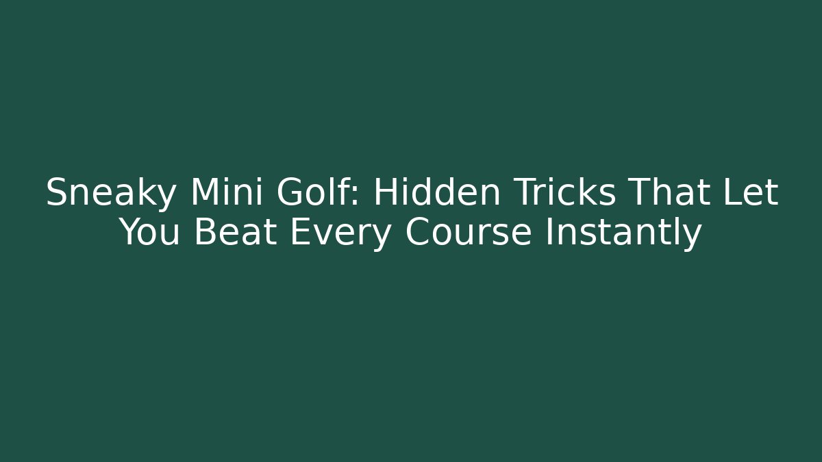 Sneaky Mini Golf: Hidden Tricks That Let You Beat Every Course Instantly