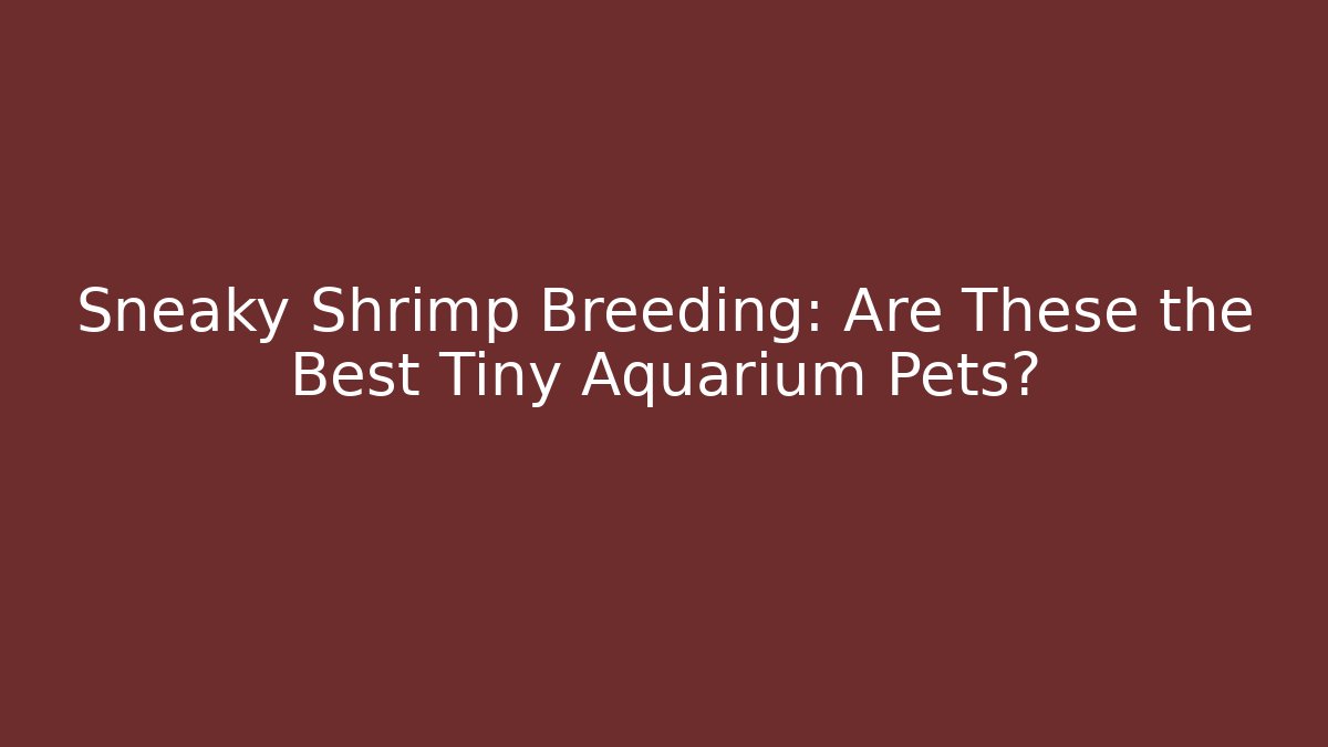 Sneaky Shrimp Breeding: Are These the Best Tiny Aquarium Pets?