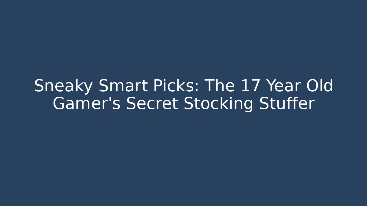 Sneaky Smart Picks: The 17 Year Old Gamer’s Secret Stocking Stuffer