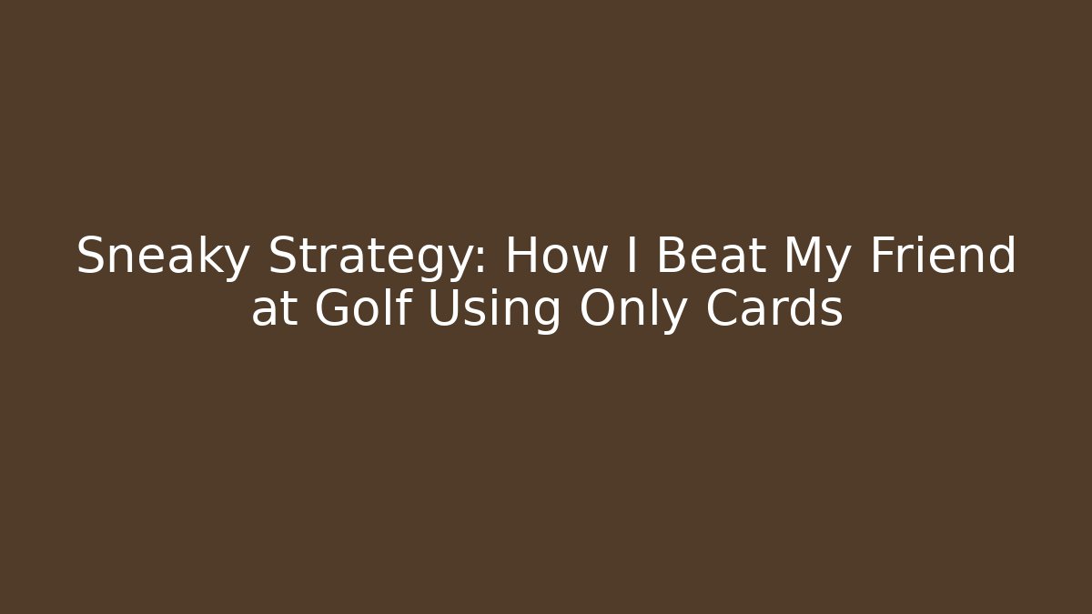 Sneaky Strategy: How I Beat My Friend at Golf Using Only Cards