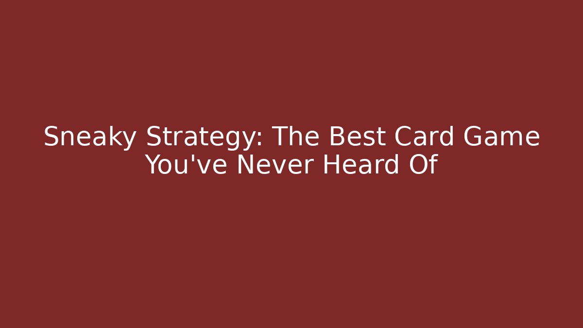 Sneaky Strategy: The Best Card Game You've Never Heard Of