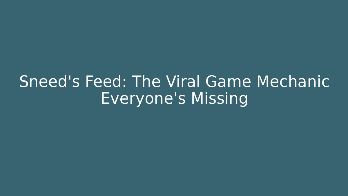 Sneed’s Feed: The Viral Game Mechanic Everyone’s Missing