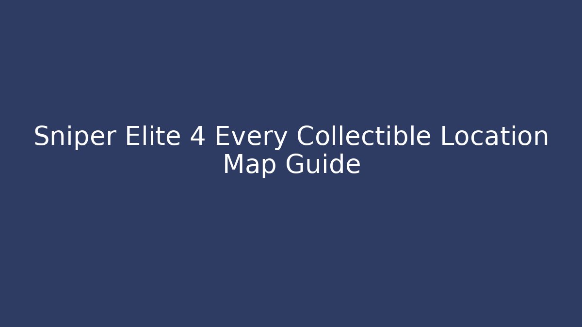 Sniper Elite 4 Every Collectible Location Map Guide