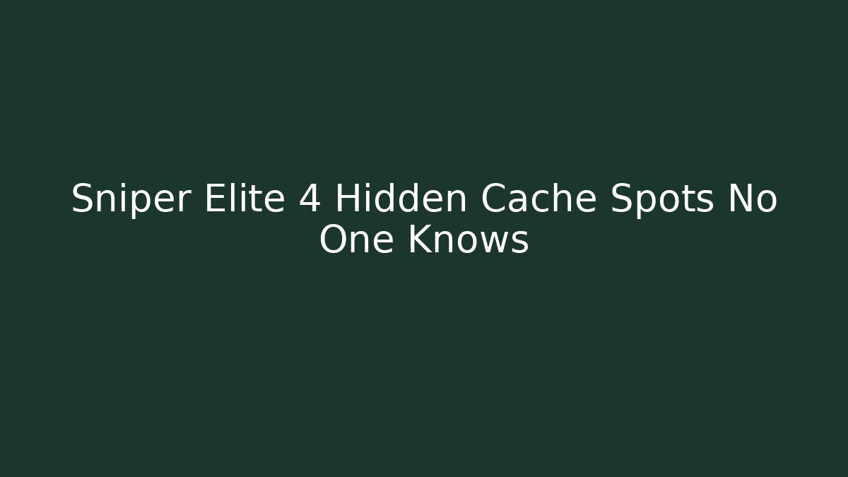 Sniper Elite 4 Hidden Cache Spots No One Knows