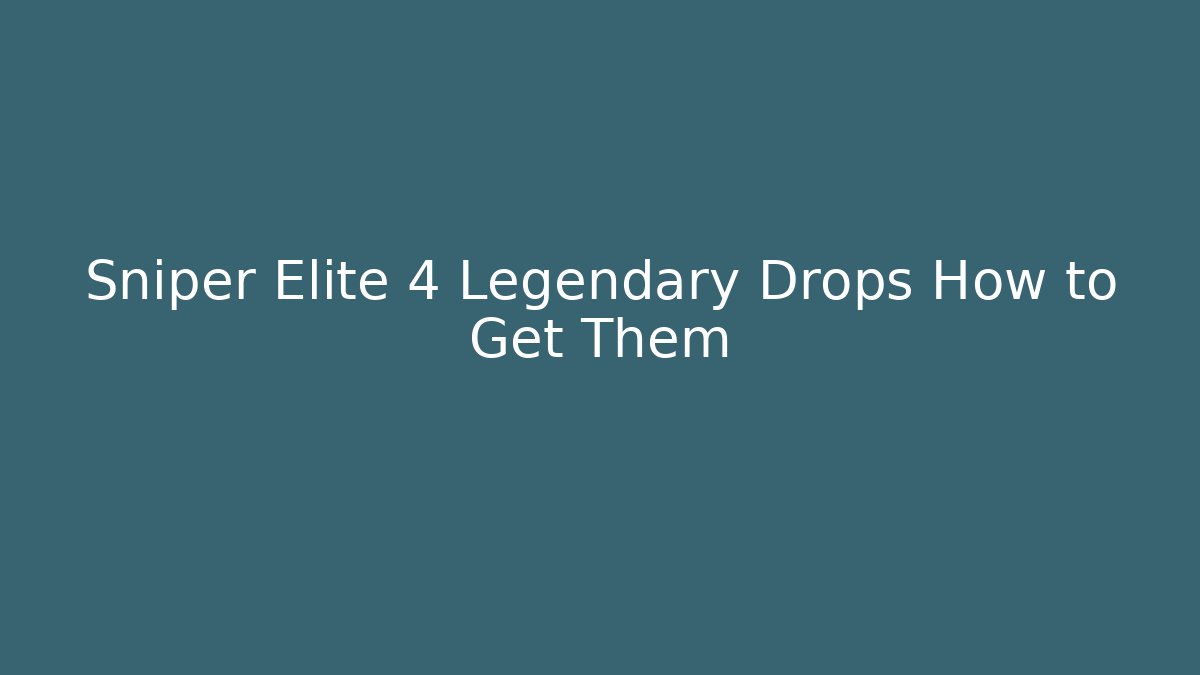 Sniper Elite 4 Legendary Drops How to Get Them