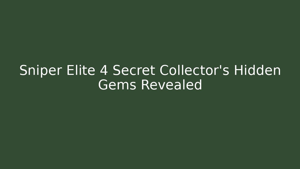 Sniper Elite 4 Secret Collector's Hidden Gems Revealed