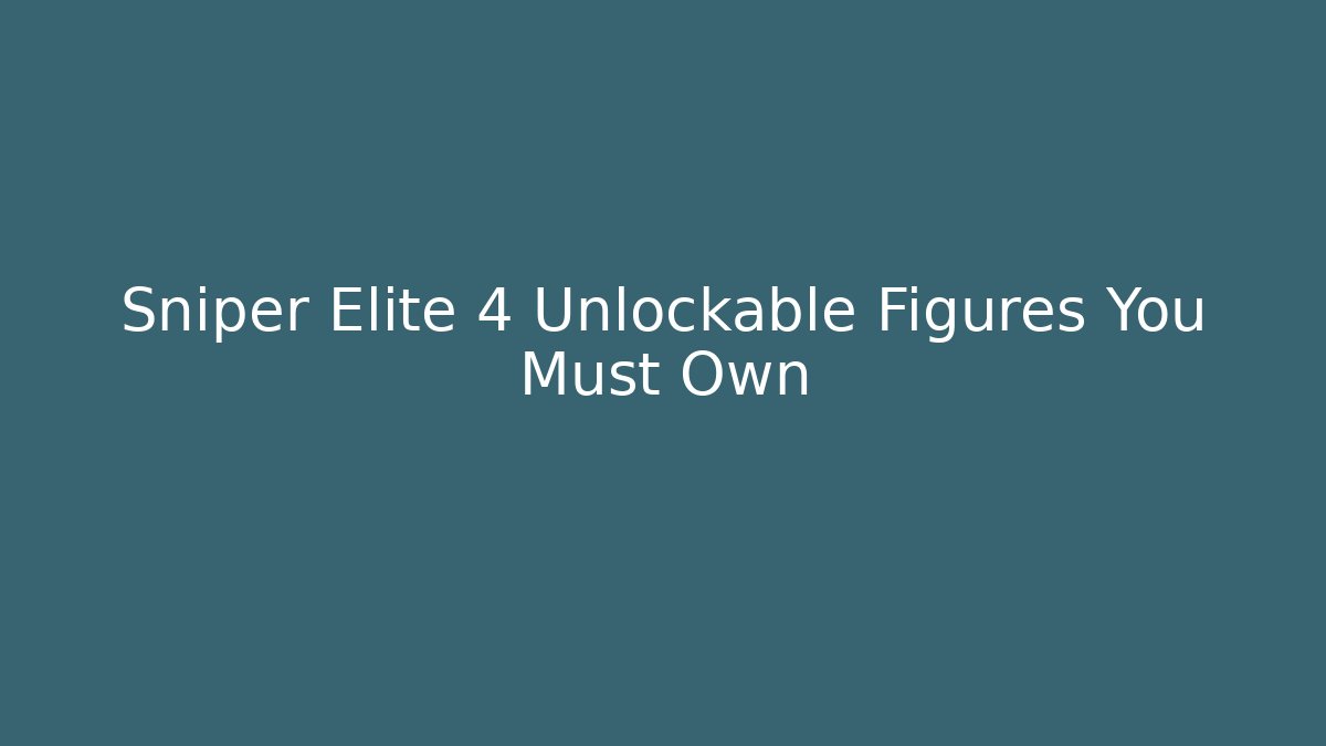 Sniper Elite 4 Unlockable Figures You Must Own