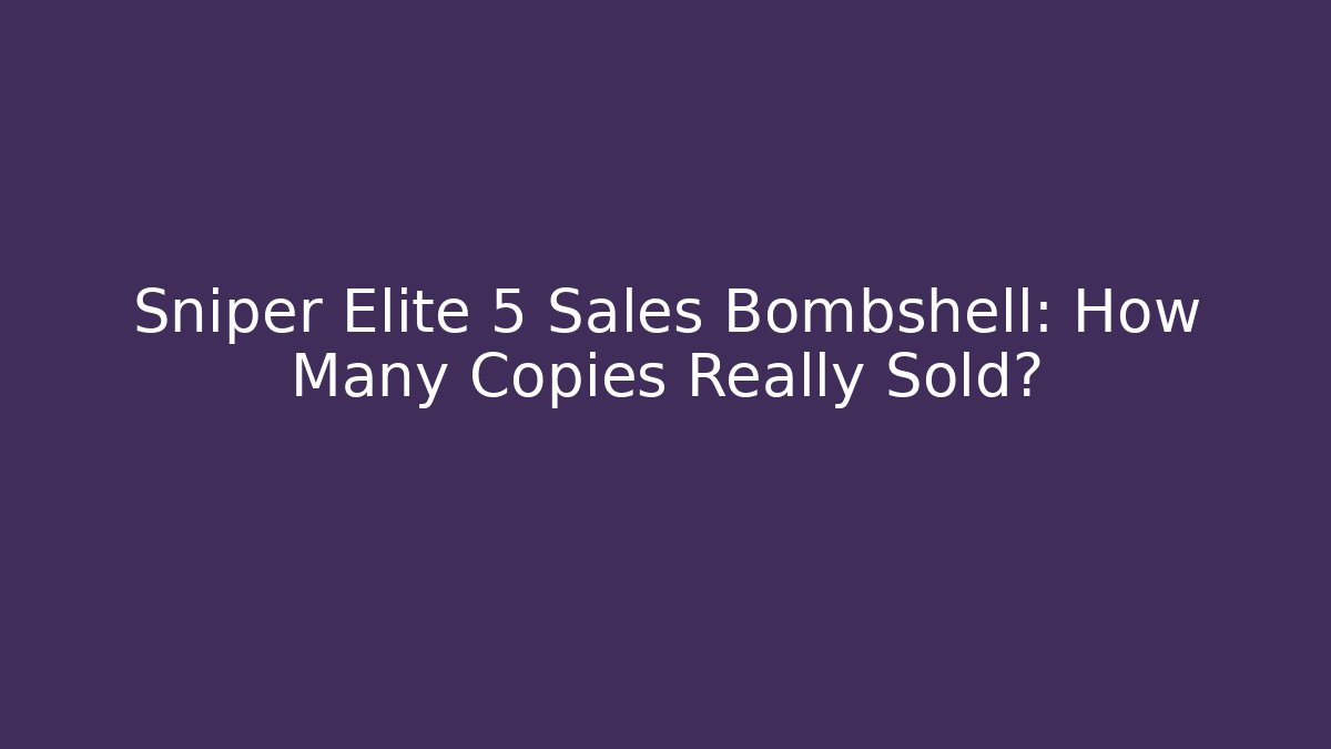 Sniper Elite 5 Sales Bombshell: How Many Copies Really Sold?