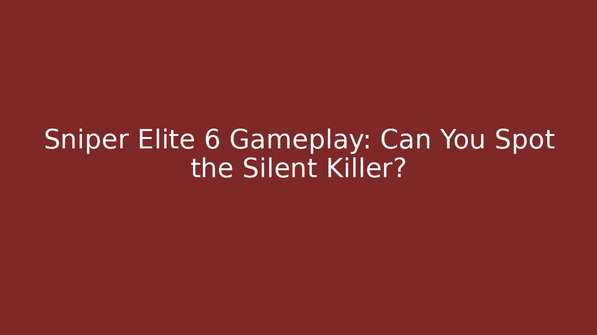 Sniper Elite 6 Gameplay: Can You Spot the Silent Killer?