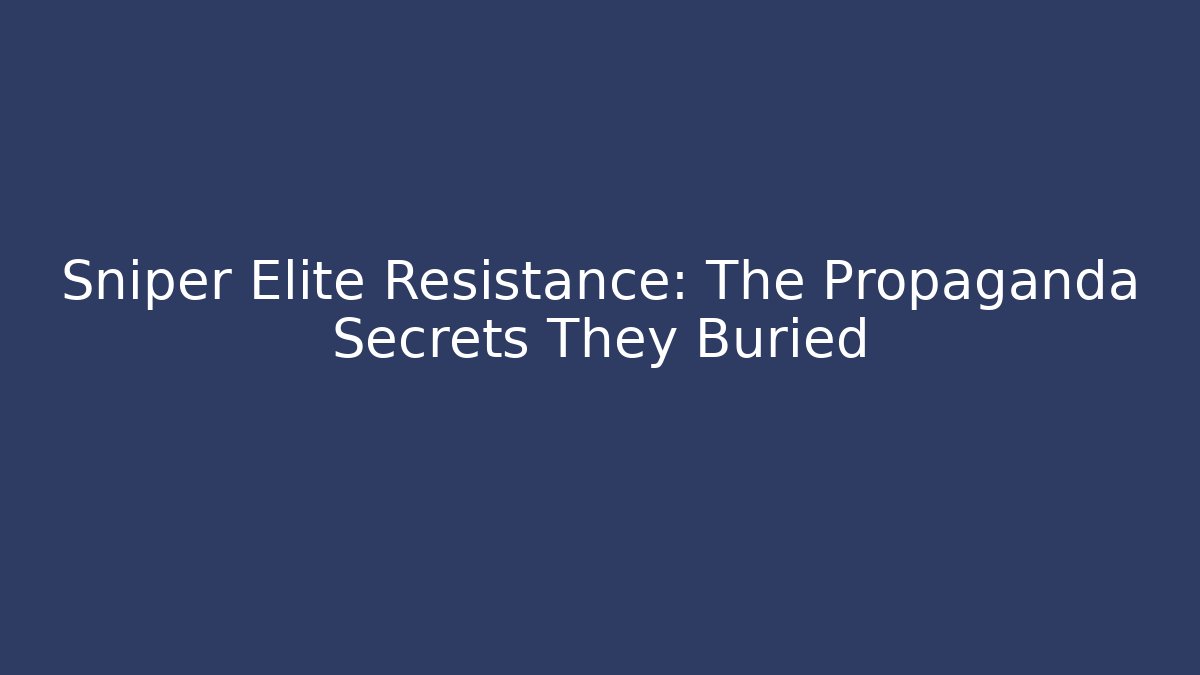 Sniper Elite Resistance: The Propaganda Secrets They Buried