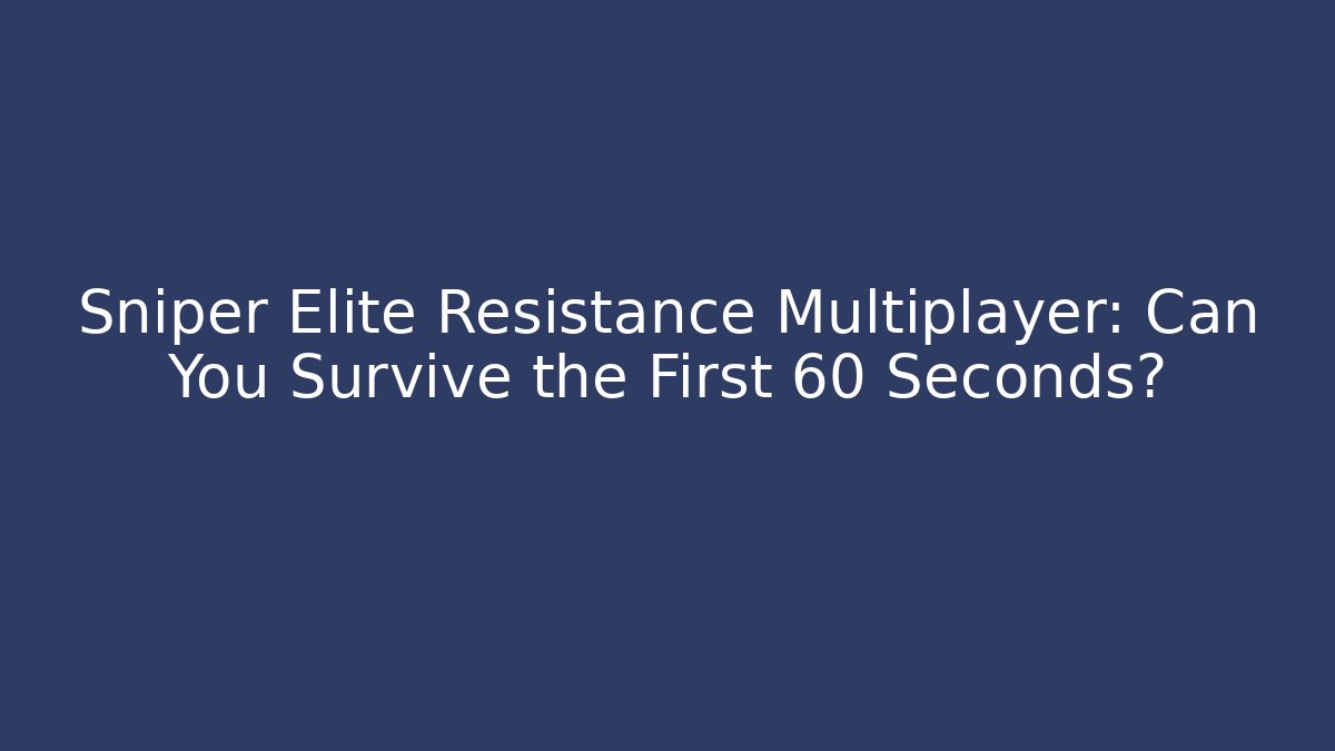 Sniper Elite Resistance Multiplayer: Can You Survive the First 60 Seconds? - Create More Assets