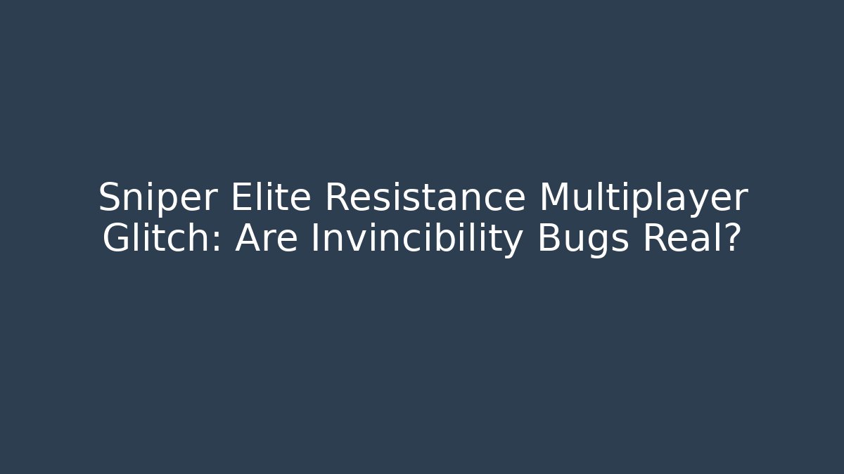 Sniper Elite Resistance Multiplayer Glitch: Are Invincibility Bugs Real? - Create More Assets