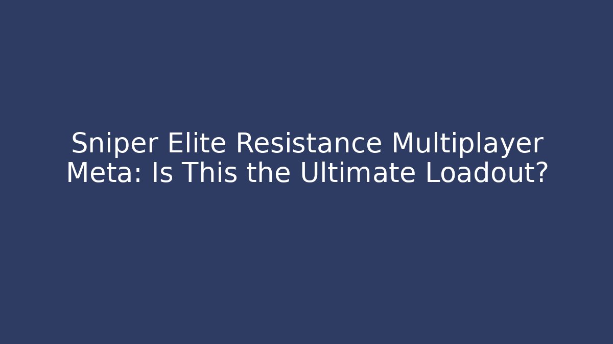 Sniper Elite Resistance Multiplayer Meta: Is This the Ultimate Loadout?