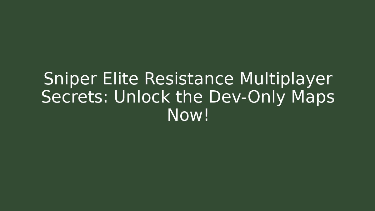 Sniper Elite Resistance Multiplayer Secrets: Unlock the Dev-Only Maps Now!