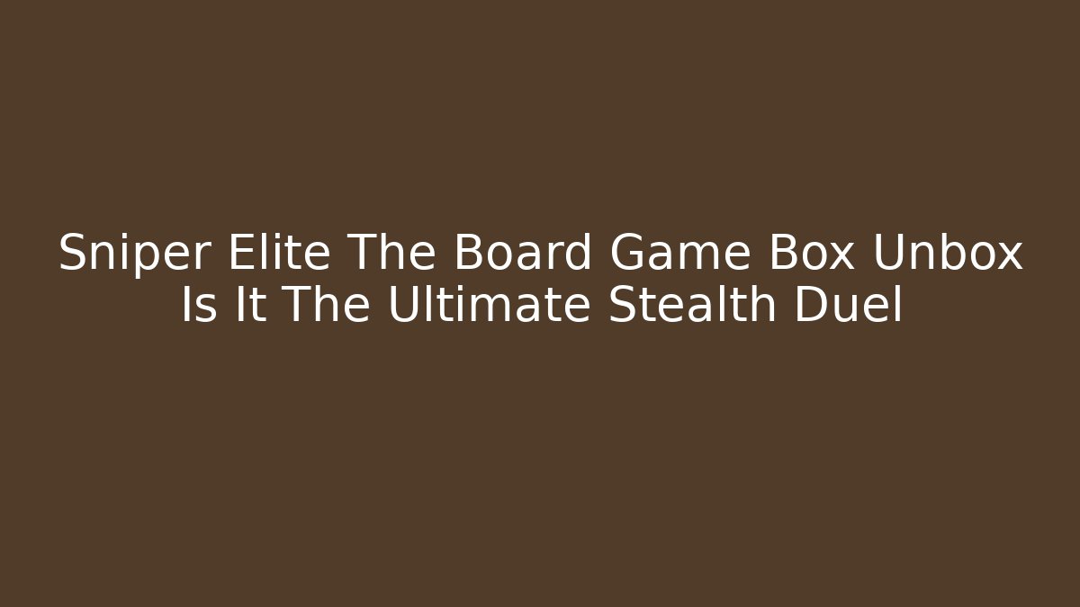 Sniper Elite The Board Game Box Unbox Is It The Ultimate Stealth Duel