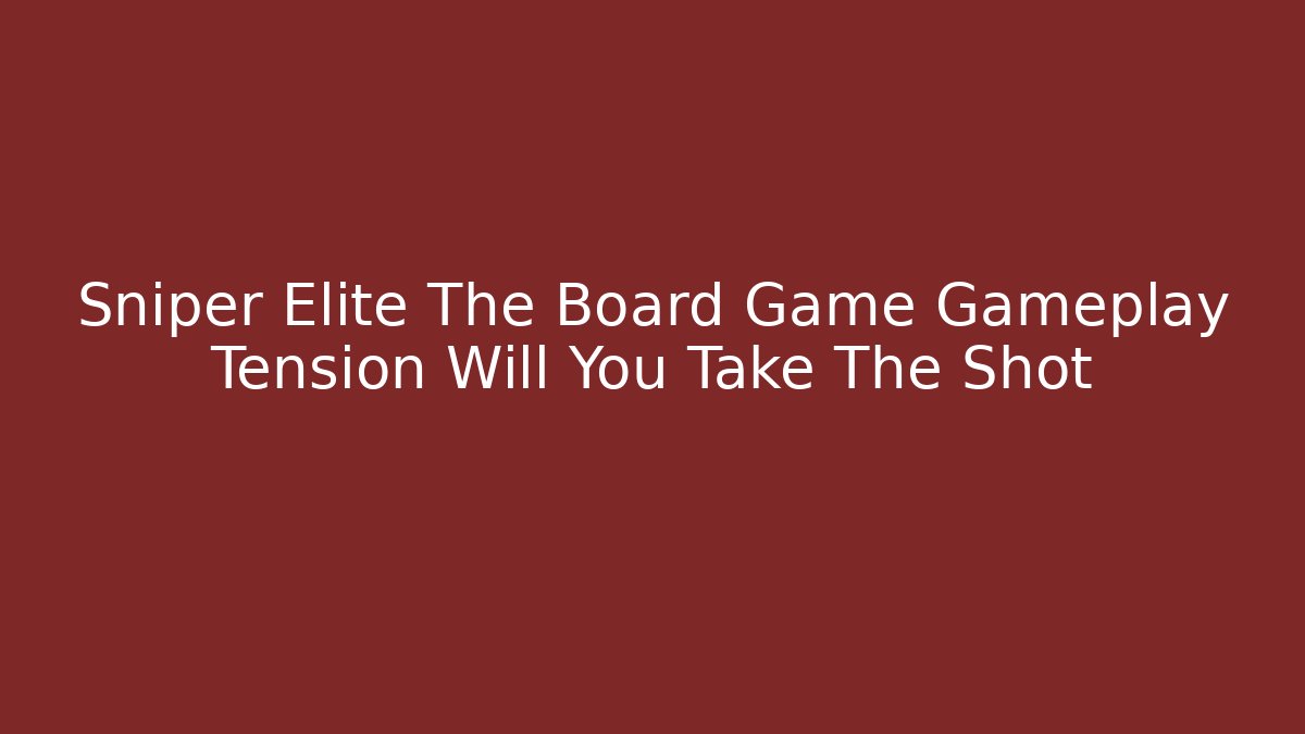 Sniper Elite The Board Game Gameplay Tension Will You Take The Shot