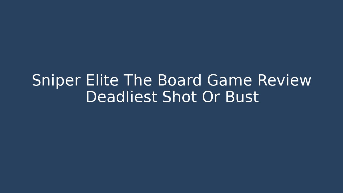 Sniper Elite The Board Game Review Deadliest Shot Or Bust