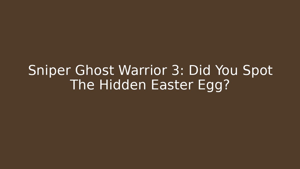 Sniper Ghost Warrior 3: Did You Spot The Hidden Easter Egg?