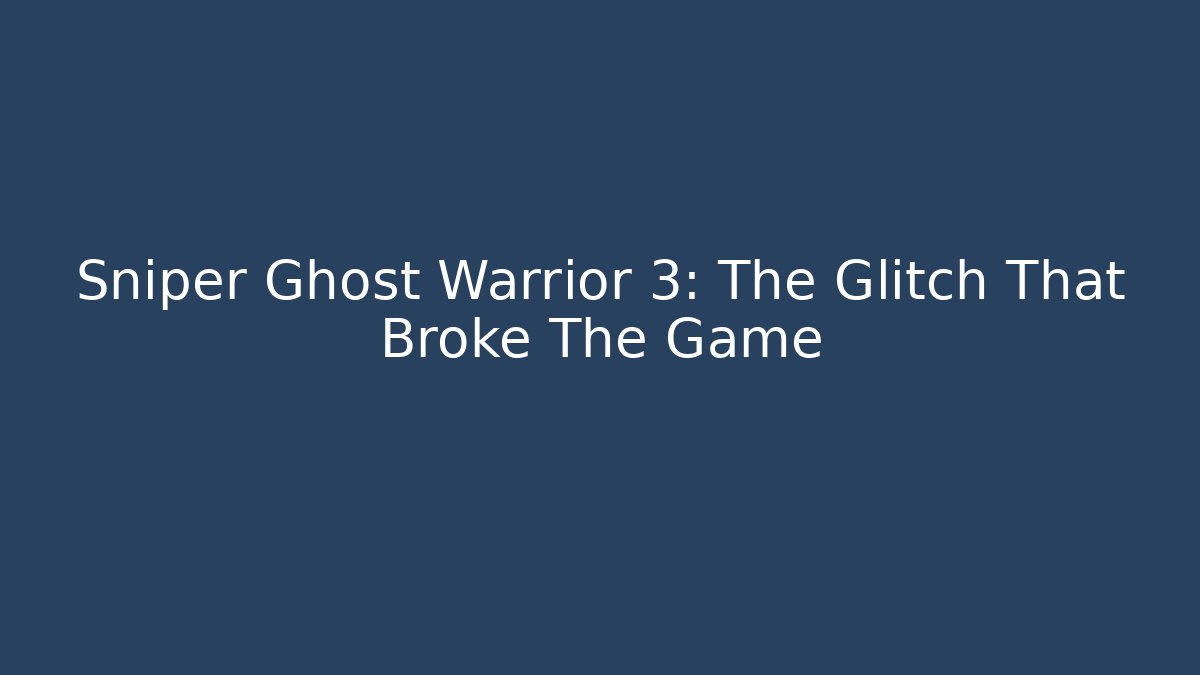 Sniper Ghost Warrior 3: The Glitch That Broke The Game - Create More Assets
