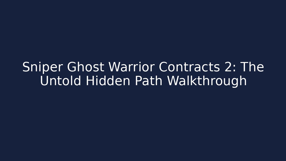 Sniper Ghost Warrior Contracts 2: The Untold Hidden Path Walkthrough
