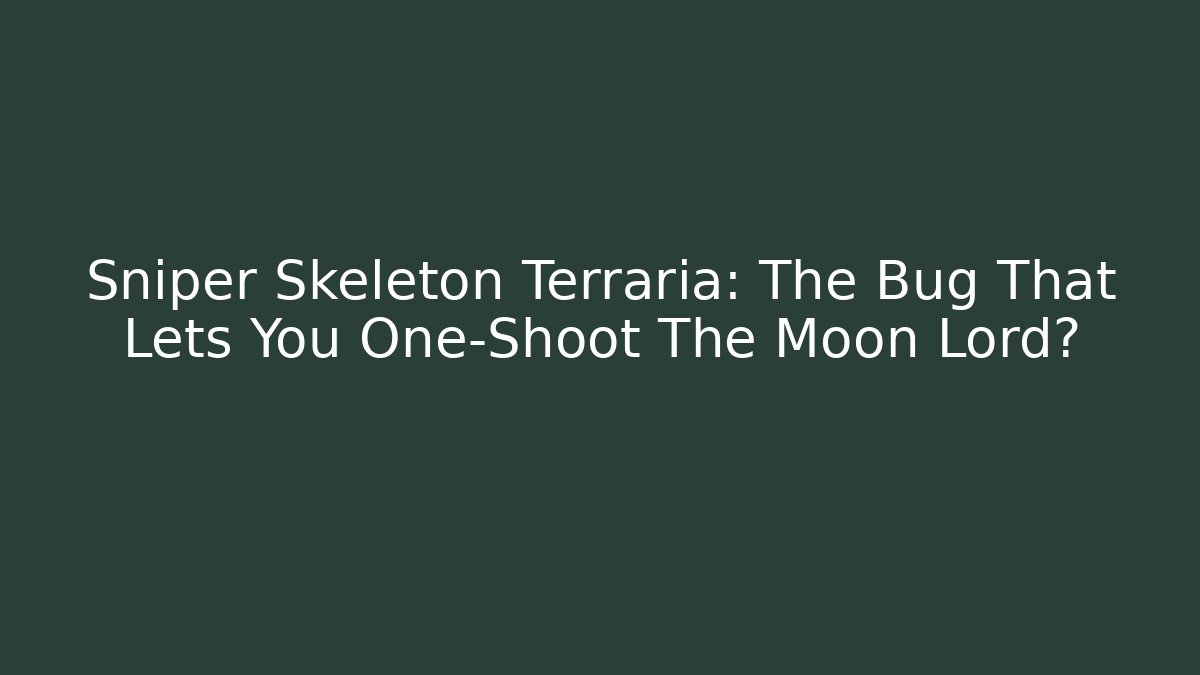 Sniper Skeleton Terraria: The Bug That Lets You One-Shoot The Moon Lord?
