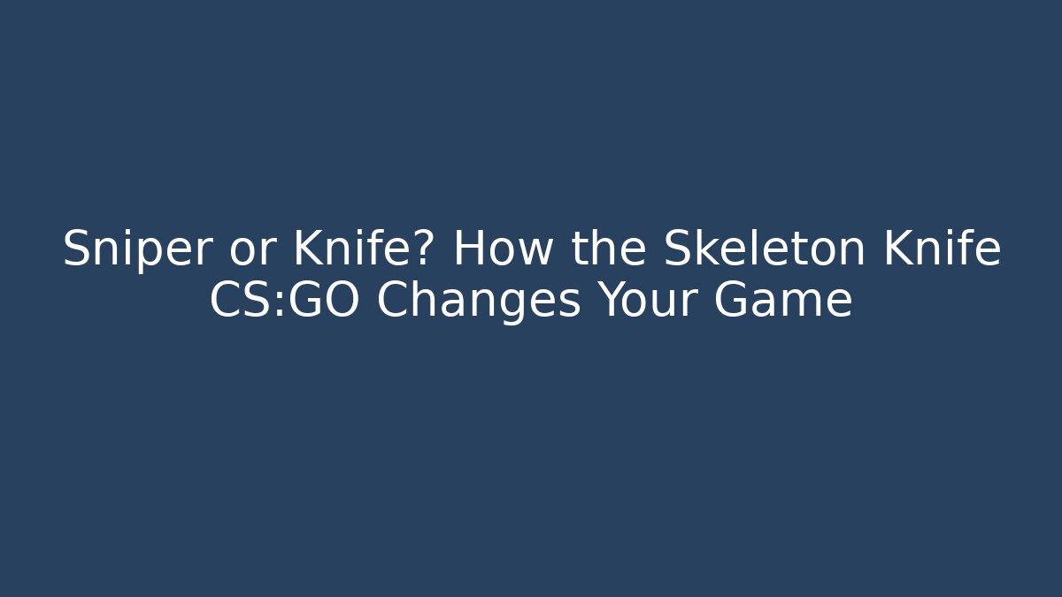 Sniper or Knife? How the Skeleton Knife CS:GO Changes Your Game