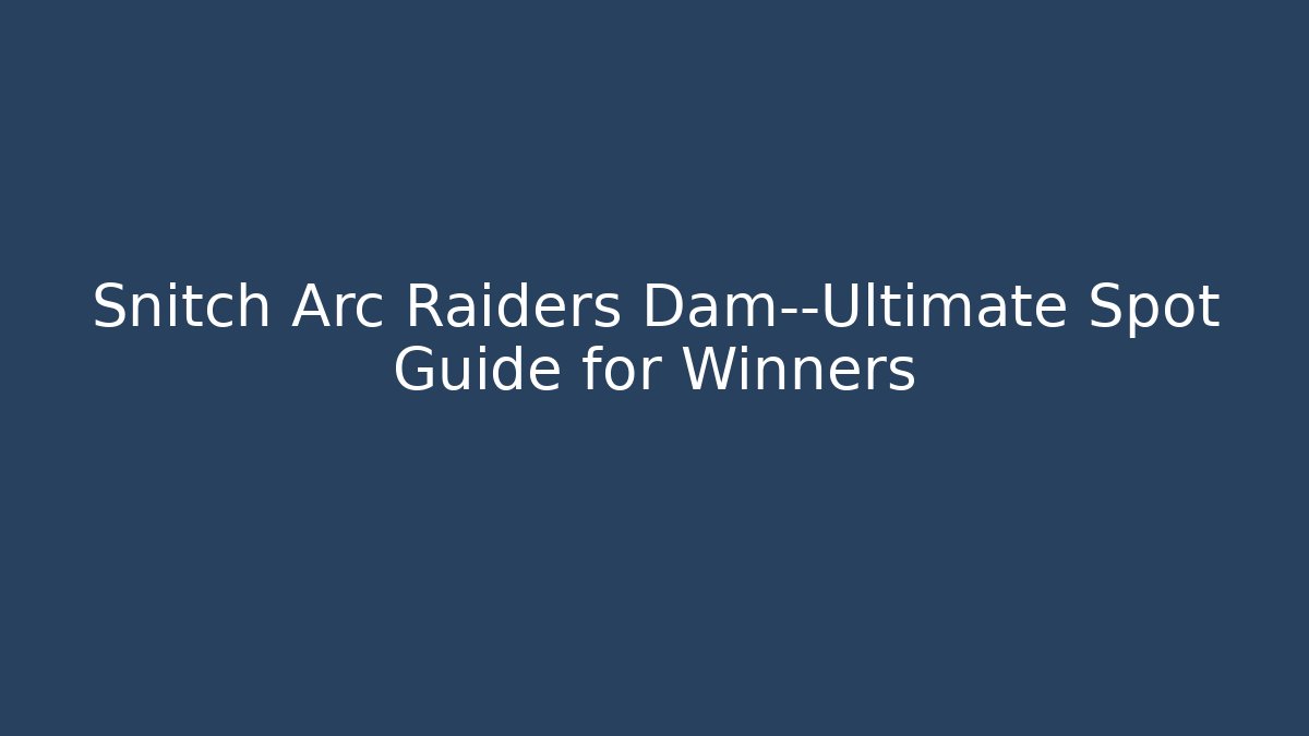 Snitch Arc Raiders Dam—Ultimate Spot Guide for Winners