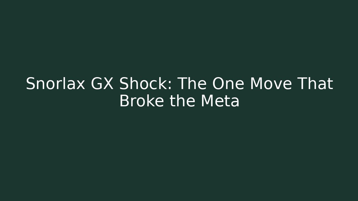 Snorlax GX Shock: The One Move That Broke the Meta