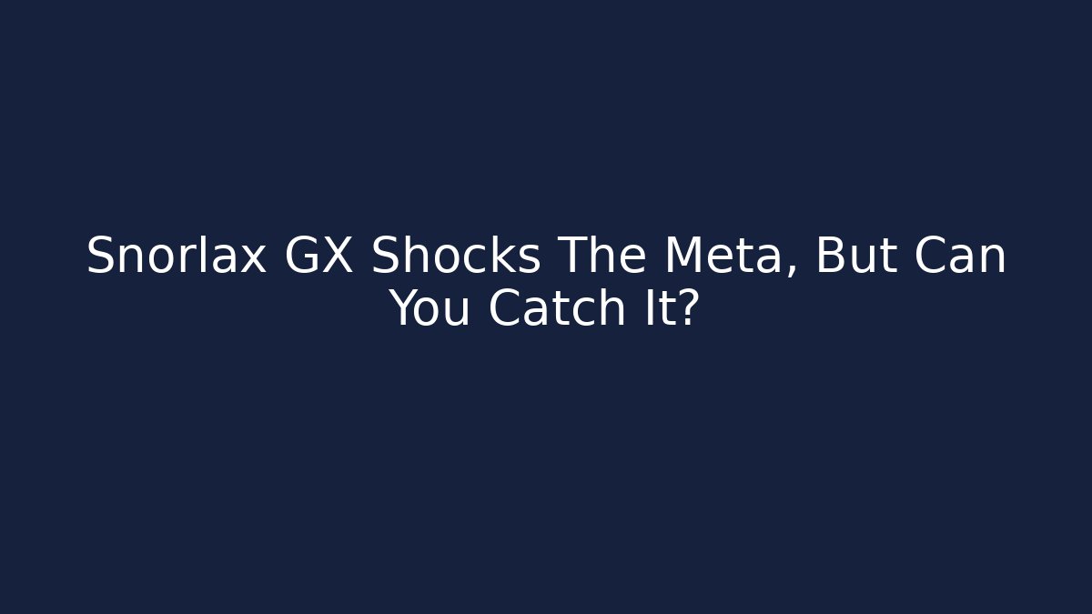 Snorlax GX Shocks The Meta, But Can You Catch It?