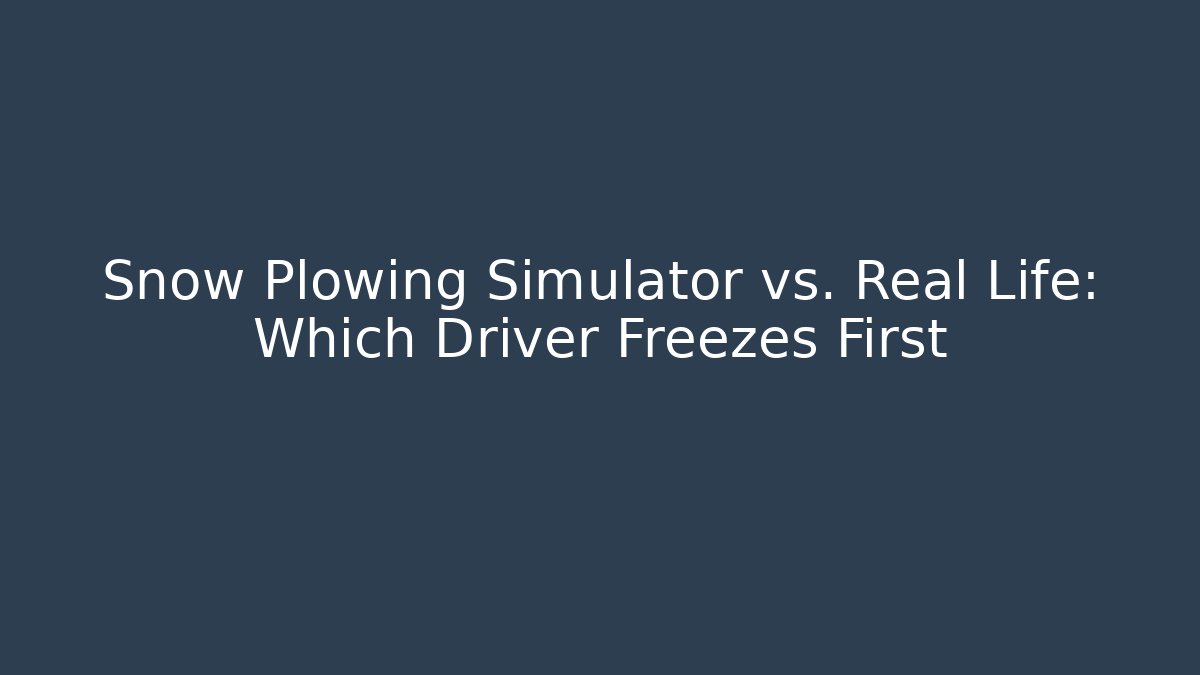 Snow Plowing Simulator vs. Real Life: Which Driver Freezes First - Create More Assets