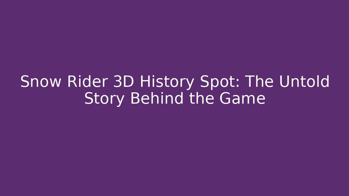 Snow Rider 3D History Spot: The Untold Story Behind the Game