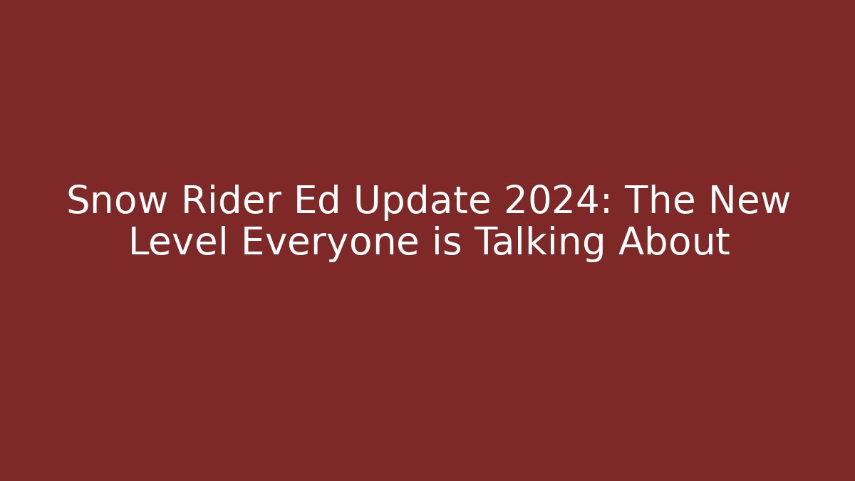Snow Rider Ed Update 2024: The New Level Everyone is Talking About