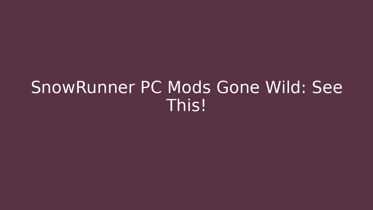 SnowRunner PC Mods Gone Wild: See This!