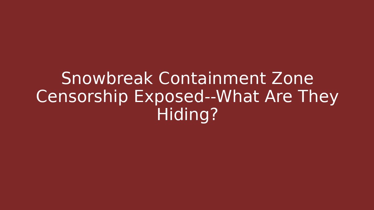 Snowbreak Containment Zone Censorship Exposed—What Are They Hiding?