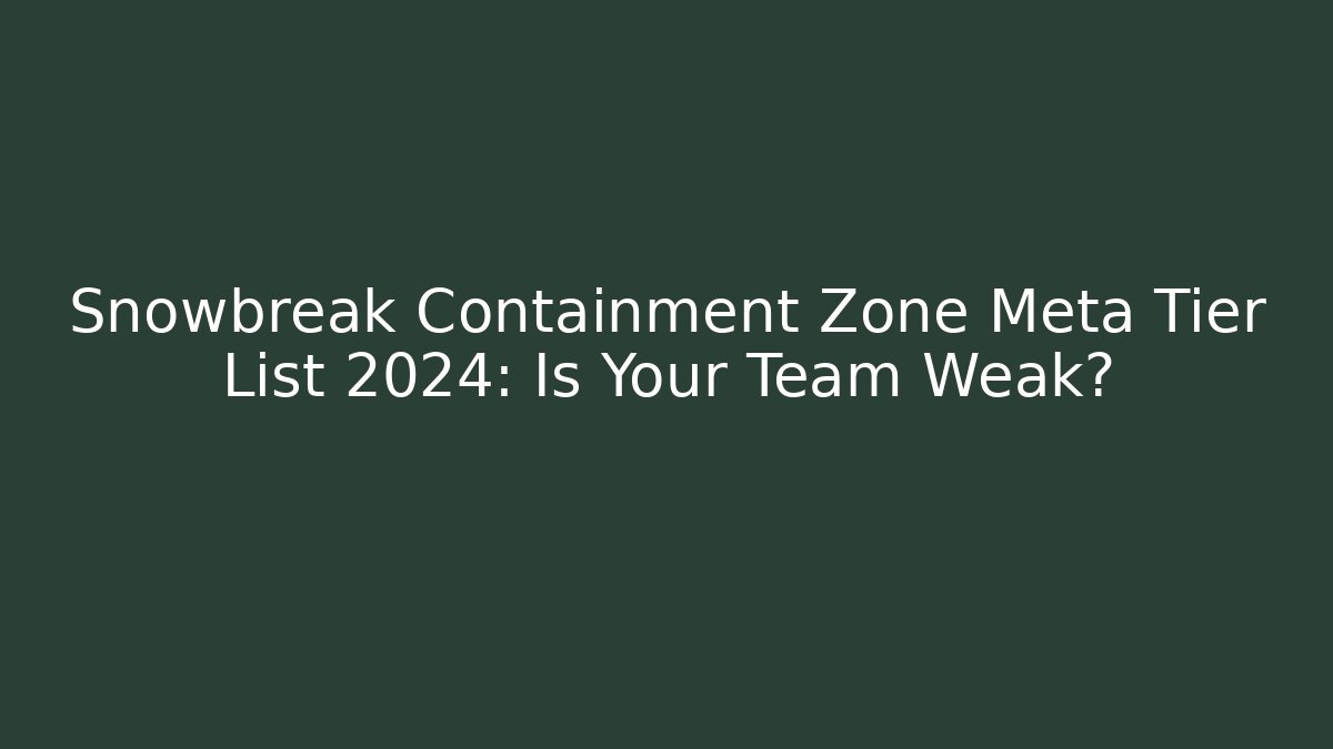 Snowbreak Containment Zone Meta Tier List 2024: Is Your Team Weak?