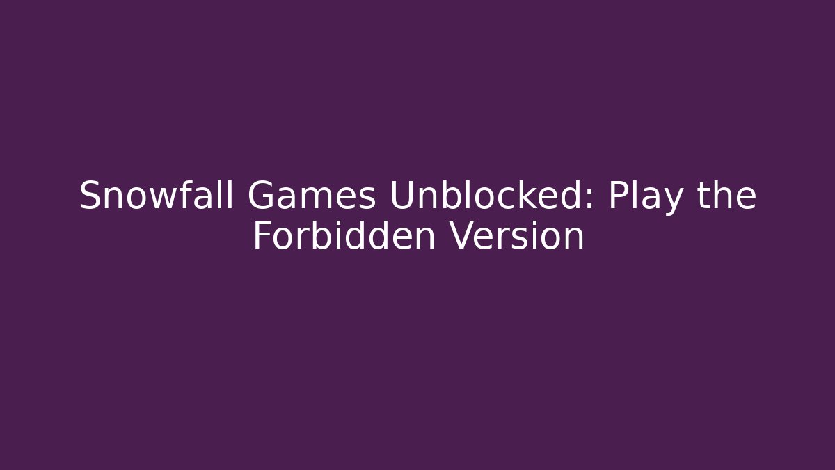 Snowfall Games Unblocked: Play the Forbidden Version - Create More Assets