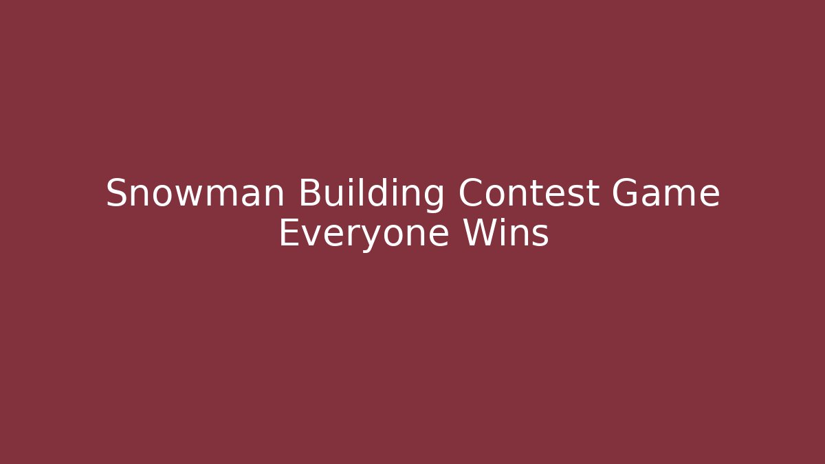 Snowman Building Contest Game Everyone Wins