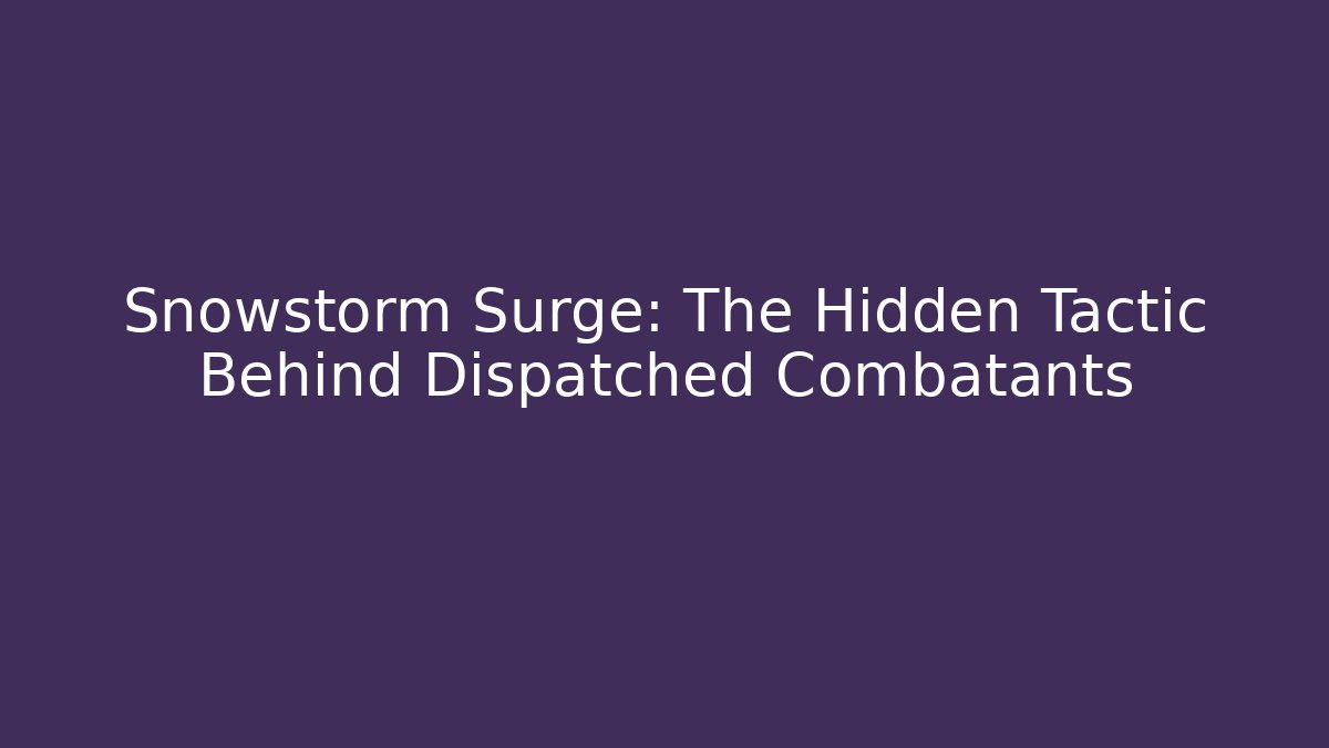 Snowstorm Surge: The Hidden Tactic Behind Dispatched Combatants
