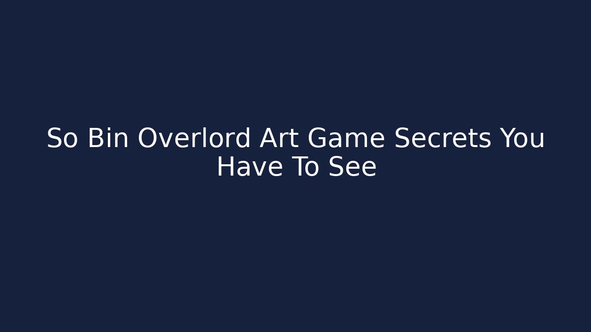 So Bin Overlord Art Game Secrets You Have To See