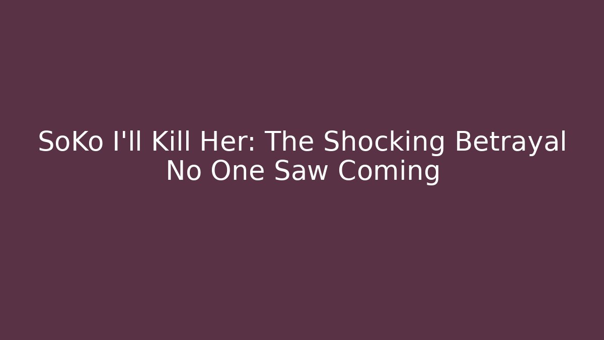 SoKo I'll Kill Her: The Shocking Betrayal No One Saw Coming