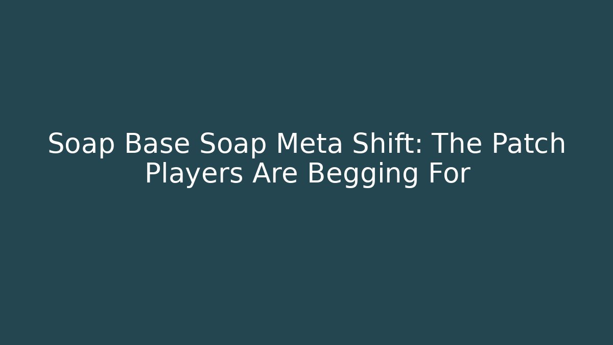 Soap Base Soap Meta Shift: The Patch Players Are Begging For - Create More Assets