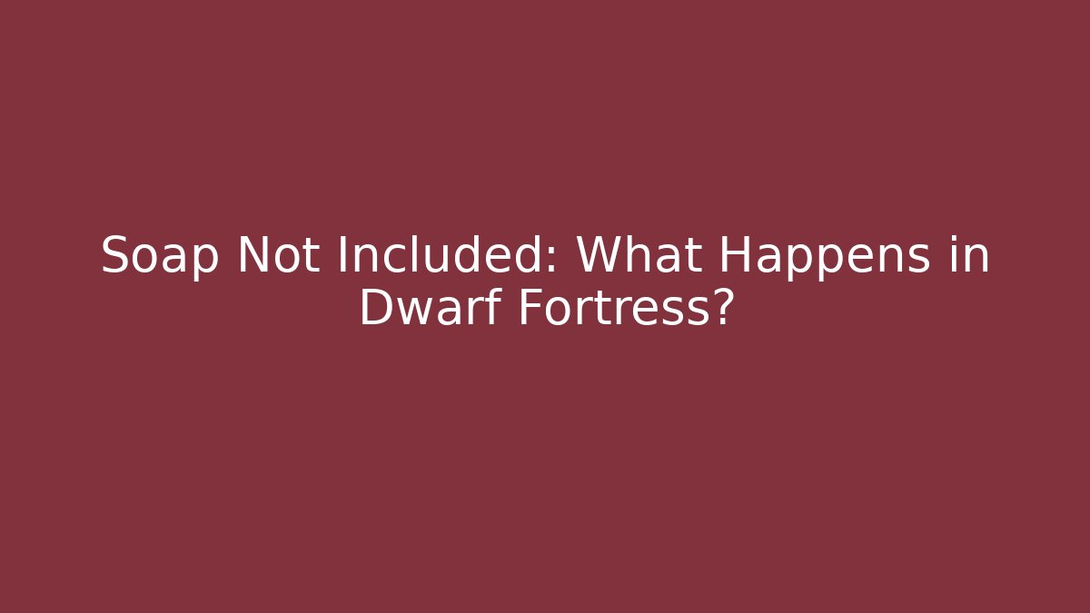 Soap Not Included: What Happens in Dwarf Fortress?