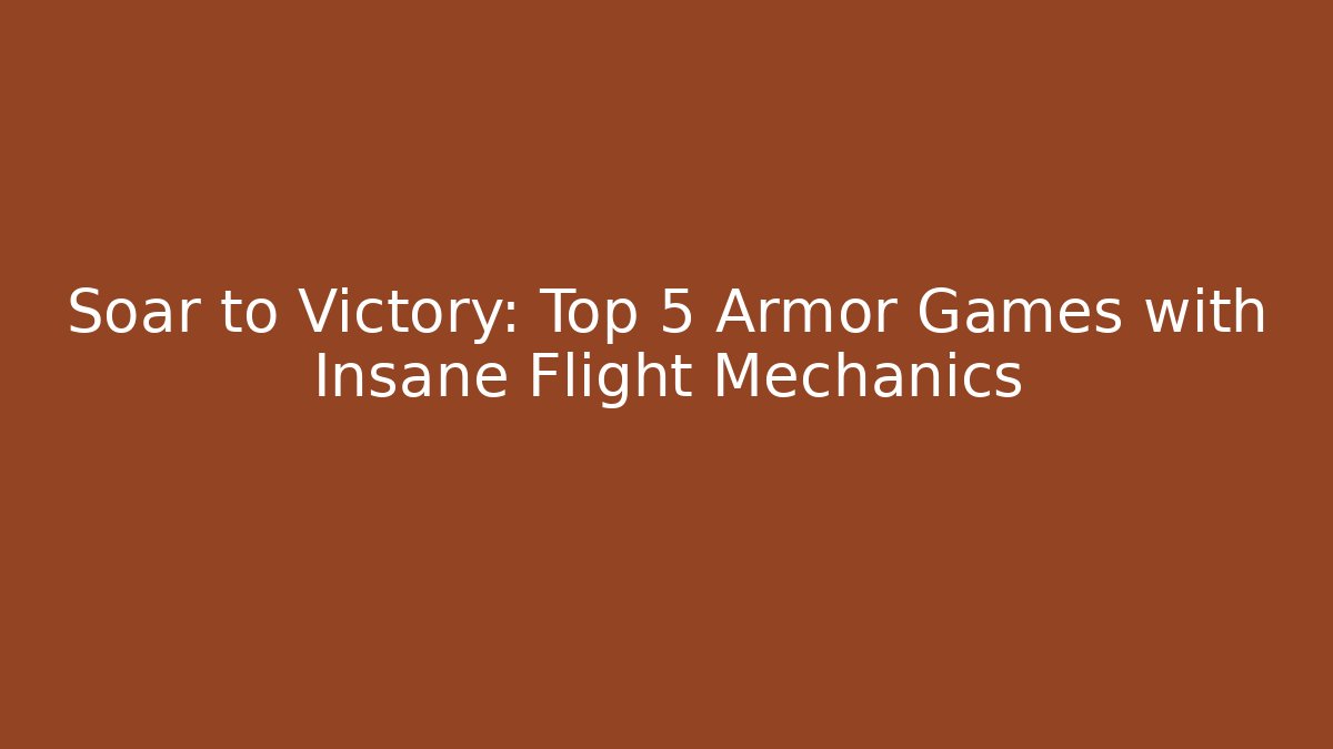 Soar to Victory: Top 5 Armor Games with Insane Flight Mechanics